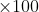    imes 100