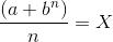 \frac{(a + b^{n})}{n} = X